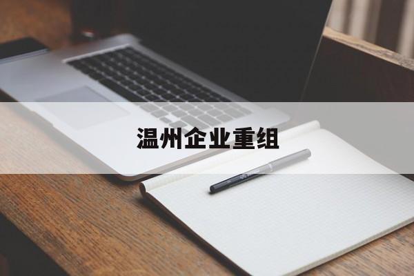 厦门市温州企业重组(温州市国有企业重组改革)
