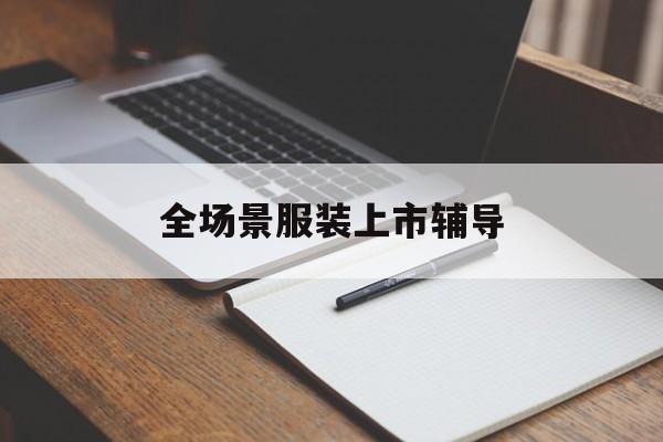 厦门市全场景服装上市辅导(服装怎么样打造场景化)