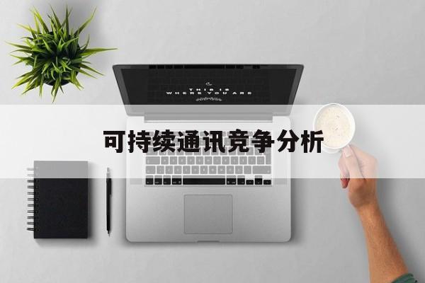 厦门市可持续通讯竞争分析(可持续竞争优势有哪些)