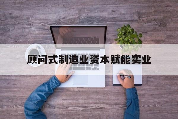 厦门市关于顾问式制造业资本赋能实业的信息